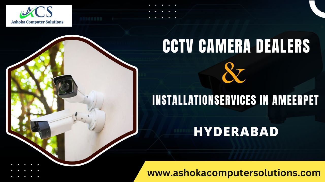 CCTV Camera Dealers and Installation Services in Ameerpet